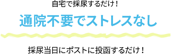 自宅で採尿するだけ！通院不要でストレスなし！採尿当日にポストに投函するだけ！